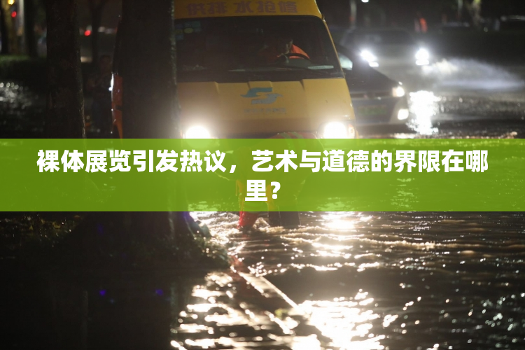 裸体展览引发热议，艺术与道德的界限在哪里？
