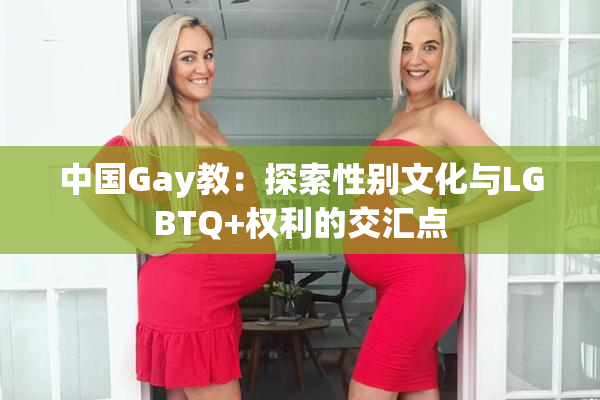 中国Gay教：探索性别文化与LGBTQ+权利的交汇点