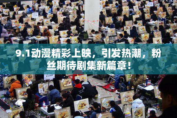 9.1动漫精彩上映，引发热潮，粉丝期待剧集新篇章！