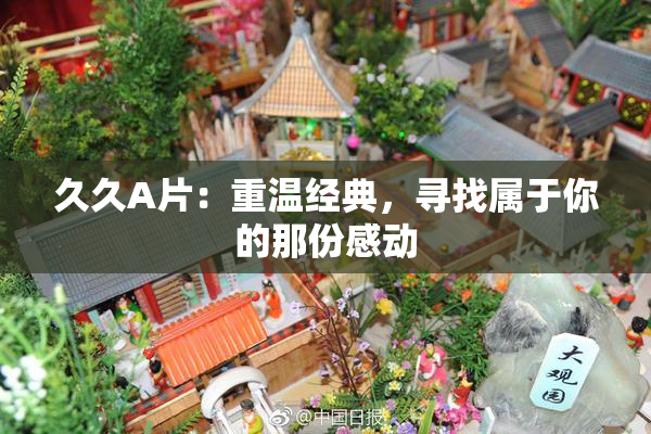 久久A片：重温经典，寻找属于你的那份感动