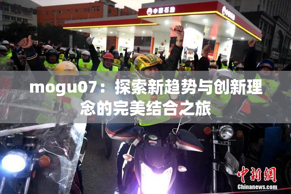 mogu07：探索新趋势与创新理念的完美结合之旅