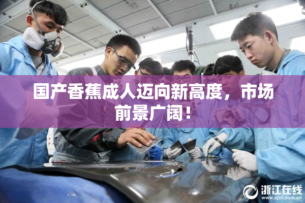 国产香蕉成人迈向新高度，市场前景广阔！