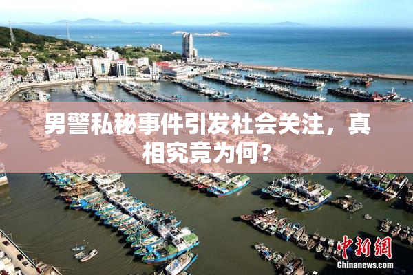 男警私秘事件引发社会关注，真相究竟为何？