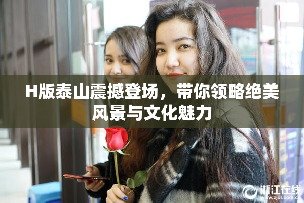 H版泰山震撼登场，带你领略绝美风景与文化魅力