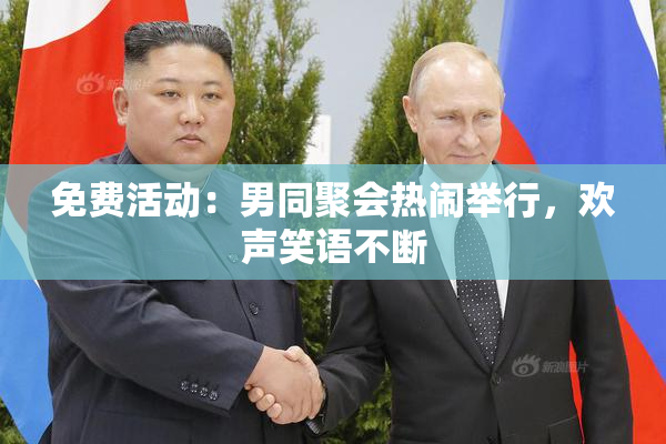 免费活动：男同聚会热闹举行，欢声笑语不断