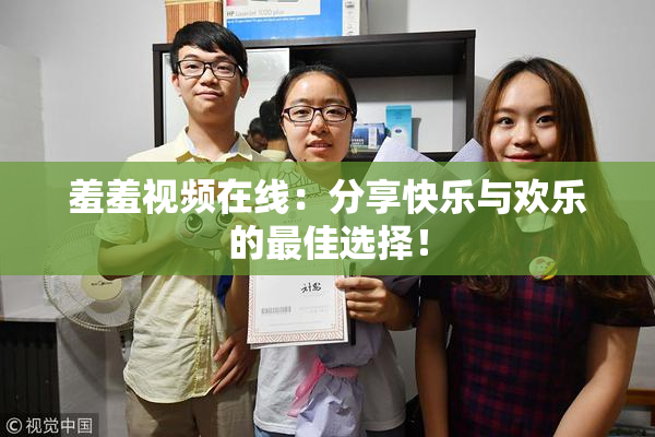 羞羞视频在线：分享快乐与欢乐的最佳选择！