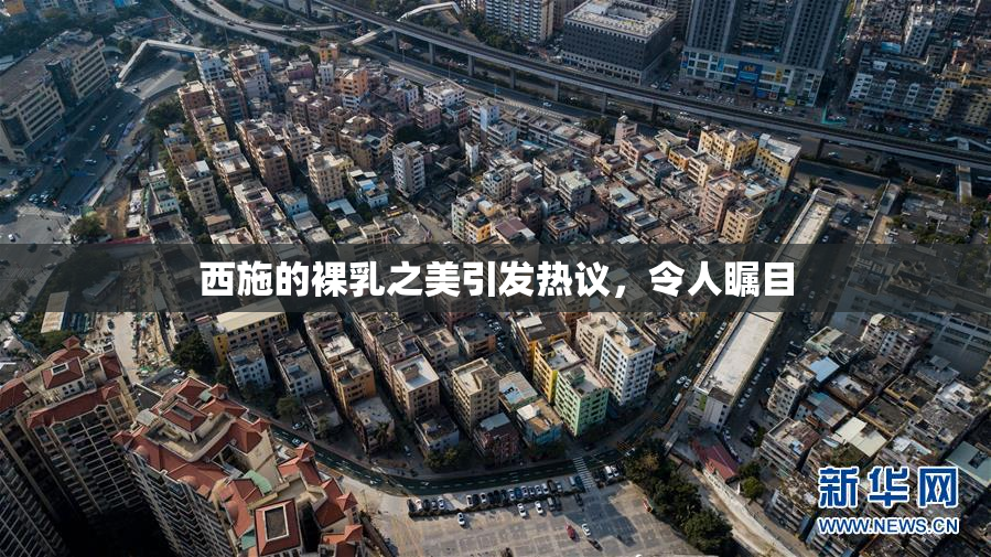 西施的裸乳之美引发热议，令人瞩目