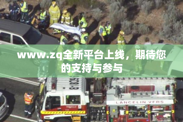 www.zq全新平台上线，期待您的支持与参与