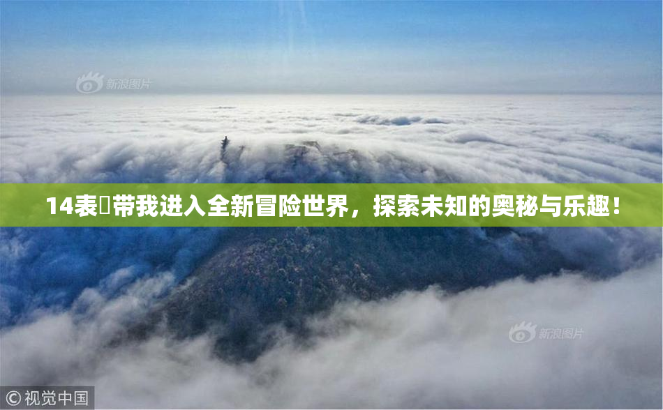 14表妺带我进入全新冒险世界，探索未知的奥秘与乐趣！