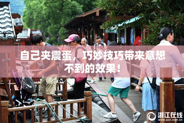 自己夹震蛋，巧妙技巧带来意想不到的效果！