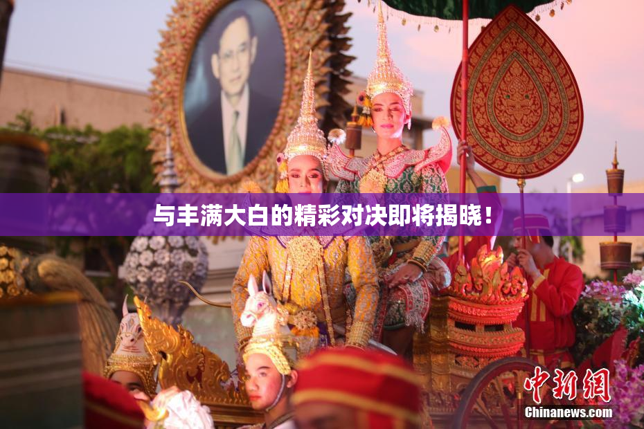 与丰满大白的精彩对决即将揭晓！