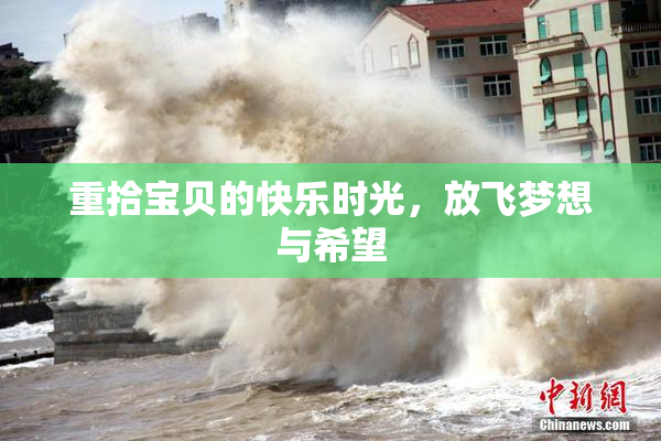 重拾宝贝的快乐时光，放飞梦想与希望