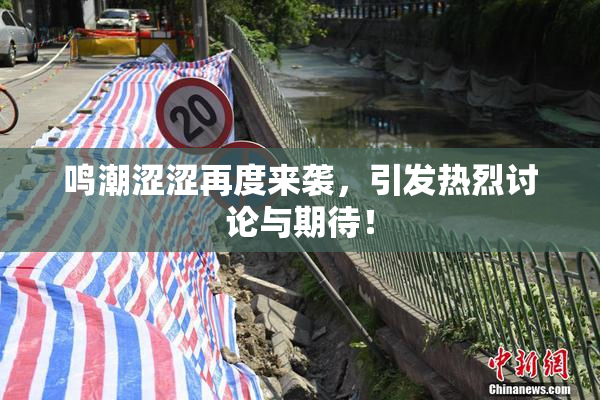 鸣潮涩涩再度来袭，引发热烈讨论与期待！