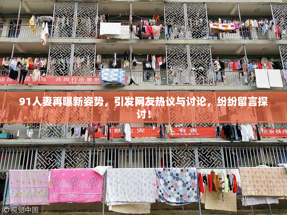 91人妻再曝新姿势，引发网友热议与讨论，纷纷留言探讨！