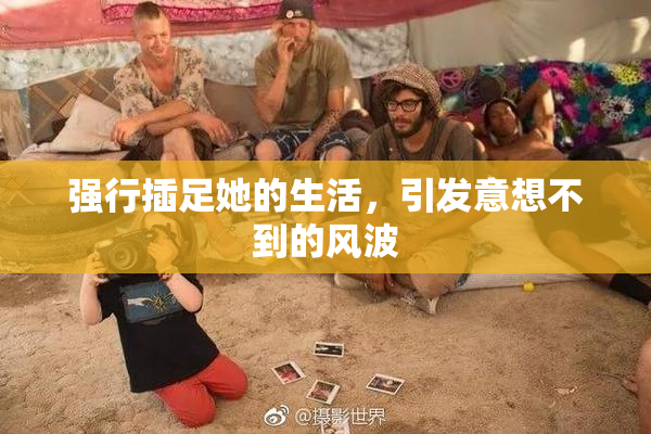强行插足她的生活，引发意想不到的风波