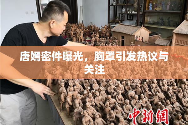 唐嫣密件曝光，胸罩引发热议与关注