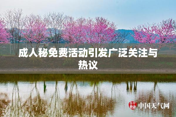 成人秘免费活动引发广泛关注与热议