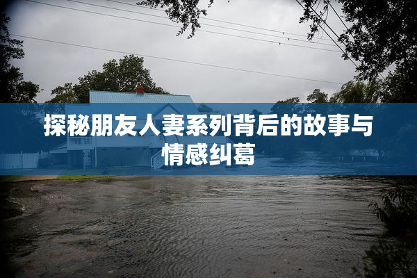 探秘朋友人妻系列背后的故事与情感纠葛