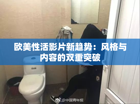 欧美性活影片新趋势：风格与内容的双重突破