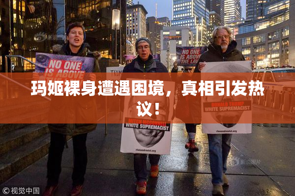 玛姬裸身遭遇困境，真相引发热议！