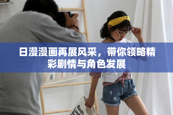日漫漫画再展风采，带你领略精彩剧情与角色发展