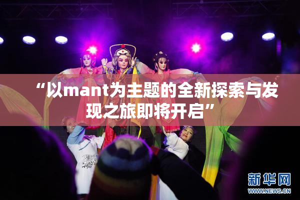 “以mant为主题的全新探索与发现之旅即将开启”