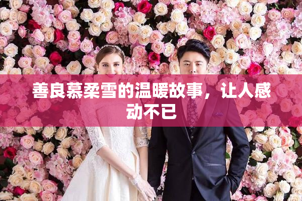 善良慕柔雪的温暖故事，让人感动不已