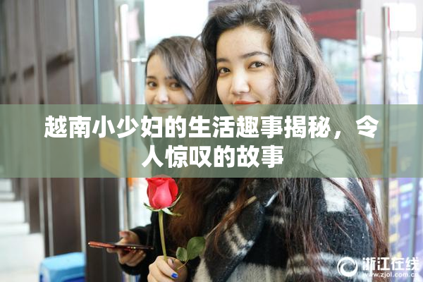 越南小少妇的生活趣事揭秘，令人惊叹的故事