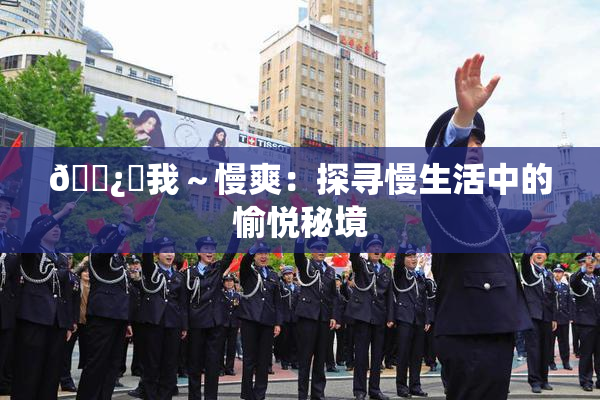 🌿‌我～慢爽：探寻慢生活中的愉悦秘境