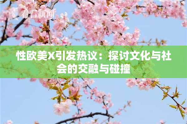 性欧美X引发热议：探讨文化与社会的交融与碰撞