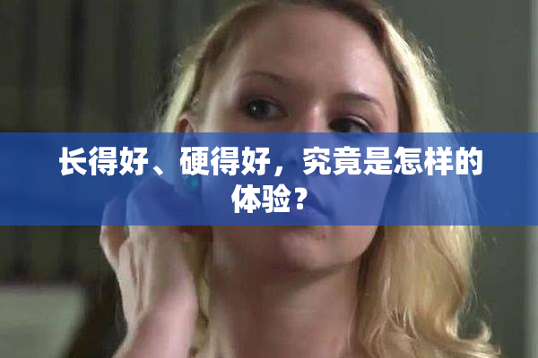 长得好、硬得好，究竟是怎样的体验？