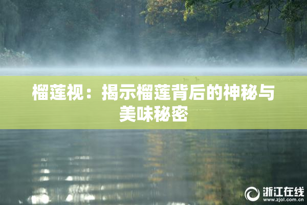 榴莲视：揭示榴莲背后的神秘与美味秘密