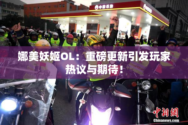 娜美妖姬OL：重磅更新引发玩家热议与期待！