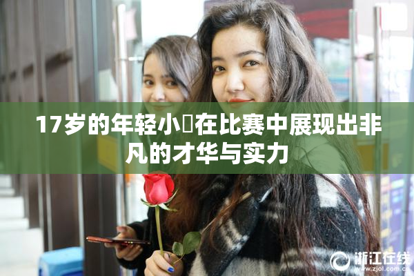 17岁的年轻小泬在比赛中展现出非凡的才华与实力