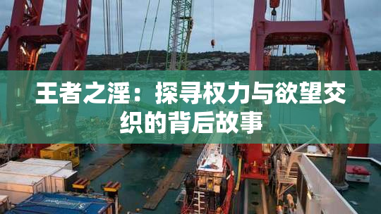 王者之淫：探寻权力与欲望交织的背后故事