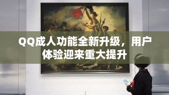 QQ成人功能全新升级，用户体验迎来重大提升