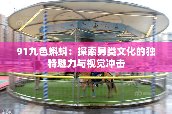 91九色蝌蚪：探索另类文化的独特魅力与视觉冲击