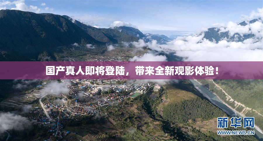 国产真人即将登陆，带来全新观影体验！