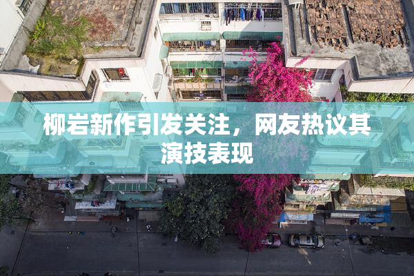 柳岩新作引发关注，网友热议其演技表现