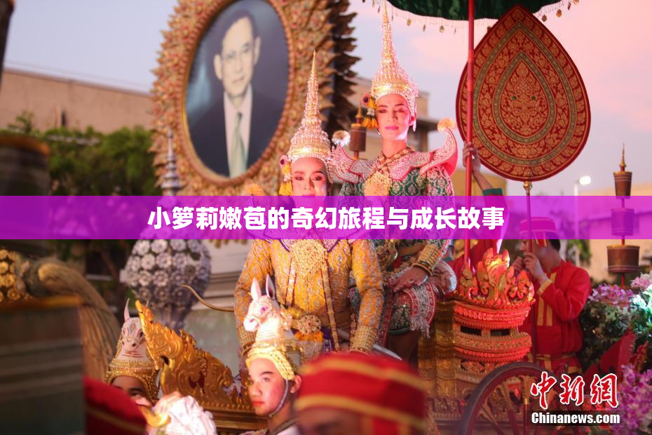 小箩莉嫩苞的奇幻旅程与成长故事