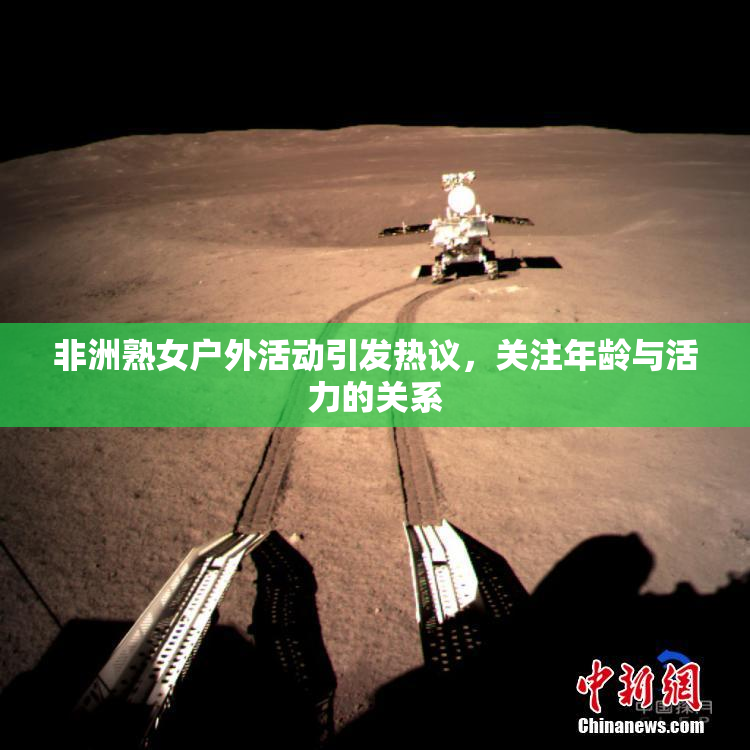 非洲熟女户外活动引发热议，关注年龄与活力的关系