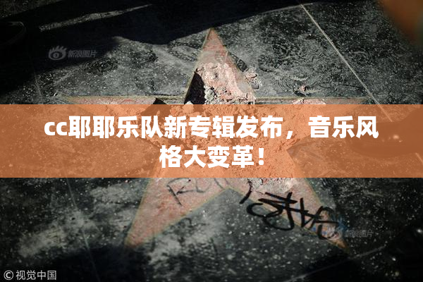 cc耶耶乐队新专辑发布，音乐风格大变革！
