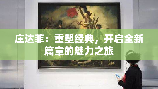 庄达菲：重塑经典，开启全新篇章的魅力之旅