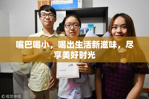 嘴巴喝小，喝出生活新滋味，尽享美好时光