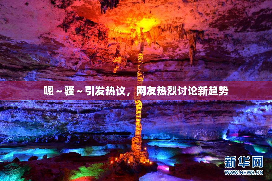 嗯～骚～引发热议，网友热烈讨论新趋势