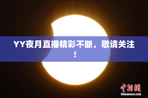 YY夜月直播精彩不断，敬请关注！