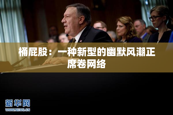 桶屁股：一种新型的幽默风潮正席卷网络