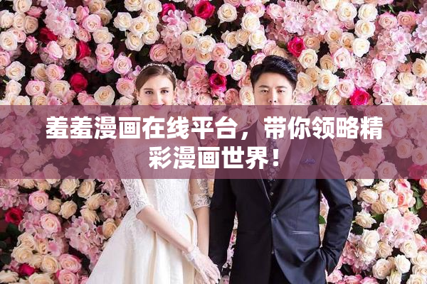 羞羞漫画在线平台，带你领略精彩漫画世界！