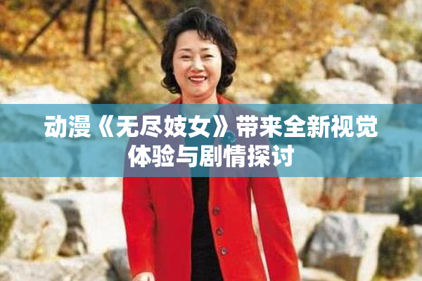 动漫《无尽妓女》带来全新视觉体验与剧情探讨