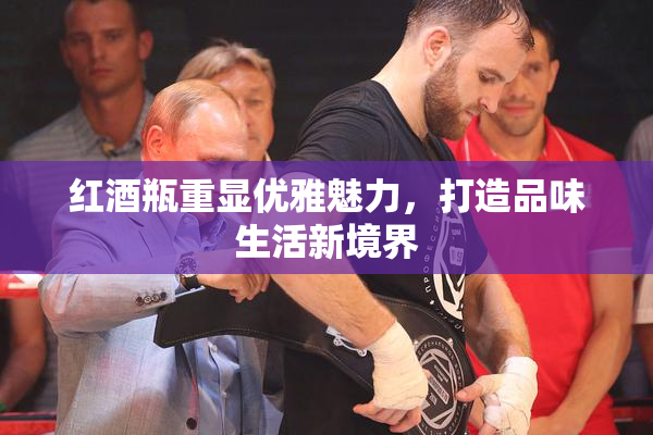 红酒瓶重显优雅魅力，打造品味生活新境界